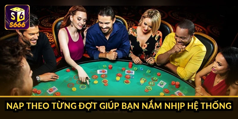 Nạp theo từng đợt giúp bạn nắm nhịp hệ thống
