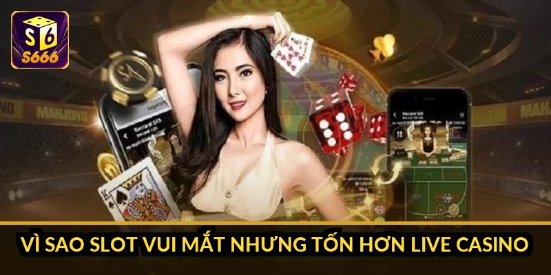 Vì sao slot vui mắt nhưng tốn hơn live casino